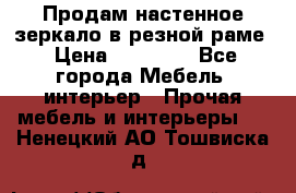 Продам настенное зеркало в резной раме › Цена ­ 20 000 - Все города Мебель, интерьер » Прочая мебель и интерьеры   . Ненецкий АО,Тошвиска д.